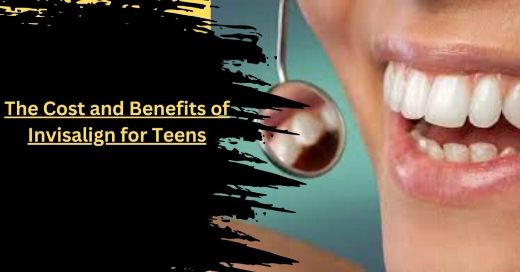 The Cost and Benefits of Invisalign for Teens