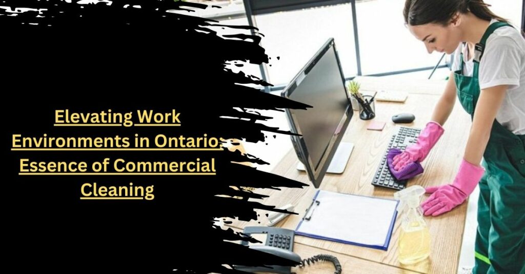 Elevating Work Environments in Ontario Essence of Commercial Cleaning