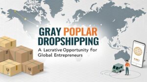 Gray Poplar Dropshipping A Lucrative Opportunity for Global Entrepreneurs